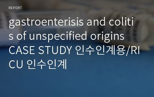gastroenterisis and colitis of unspecified origins CASE STUDY 인수인계용/RICU 인수인계