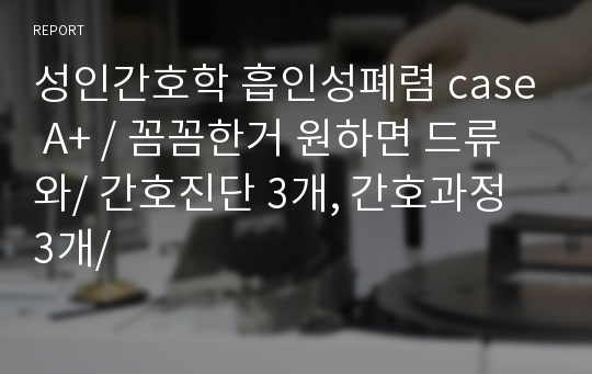 성인간호학 흡인성폐렴 case A+ / 꼼꼼한거 원하면 드류와/ 간호진단 3개, 간호과정 3개/