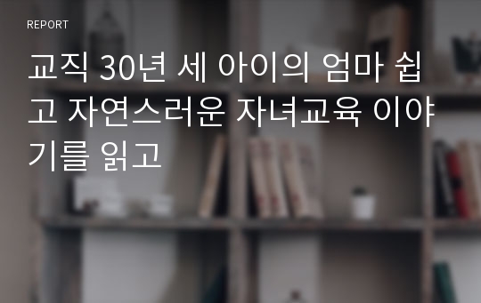 교직 30년 세 아이의 엄마 쉽고 자연스러운 자녀교육 이야기를 읽고