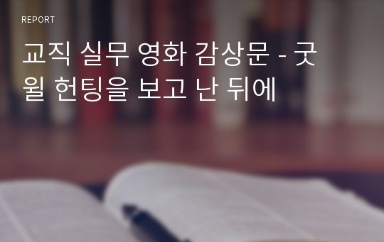 교직 실무 영화 감상문 - 굿 윌 헌팅을 보고 난 뒤에