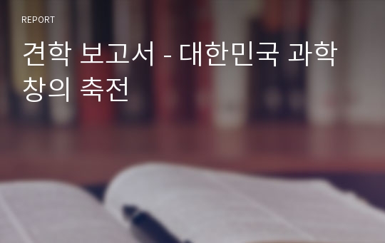 견학 보고서 - 대한민국 과학 창의 축전