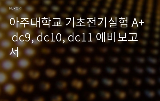 아주대학교 기초전기실험 A+ dc9, dc10, dc11 예비보고서