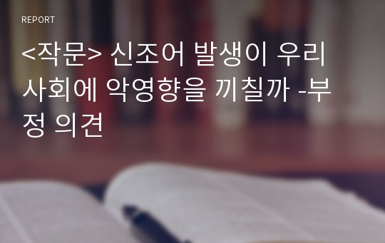 &lt;작문&gt; 신조어 발생이 우리 사회에 악영향을 끼칠까 -부정 의견