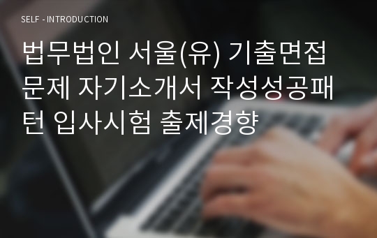 법무법인 서울(유) 기출면접문제 자기소개서 작성성공패턴 입사시험 출제경향