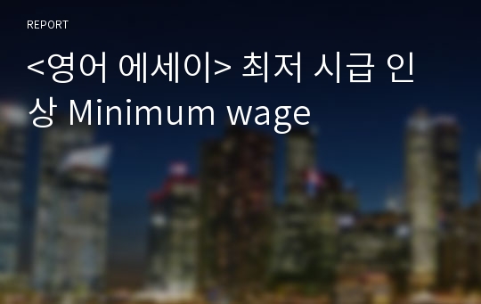 &lt;영어 에세이&gt; 최저 시급 인상 Minimum wage