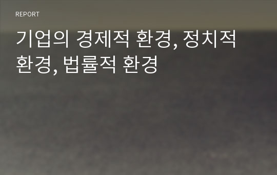 기업의 경제적 환경, 정치적 환경, 법률적 환경