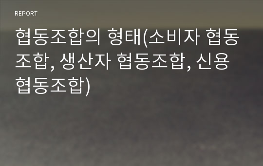 협동조합의 형태(소비자 협동조합, 생산자 협동조합, 신용협동조합)