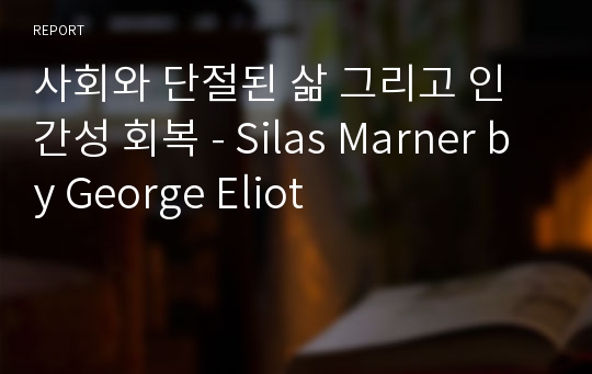 사회와 단절된 삶 그리고 인간성 회복 - Silas Marner by George Eliot