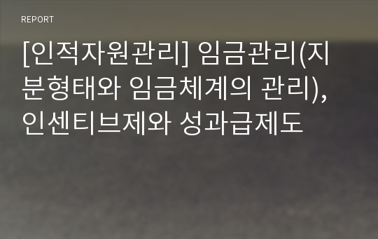 [인적자원관리] 임금관리(지분형태와 임금체계의 관리), 인센티브제와 성과급제도