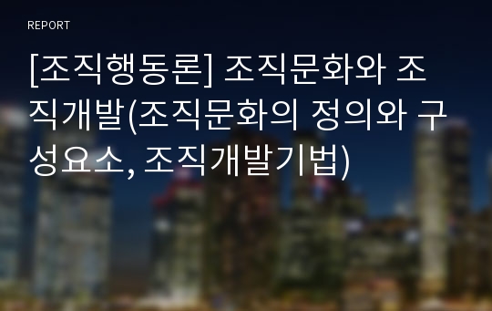 [조직행동론] 조직문화와 조직개발(조직문화의 정의와 구성요소, 조직개발기법)