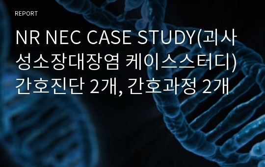 NR NEC CASE STUDY(괴사성소장대장염 케이스스터디) 간호진단 2개, 간호과정 2개