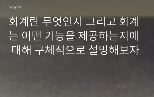회계란 무엇인지 그리고 회계는 어떤 기능을 제공하는지에 대해 구체적으로 설명해보자