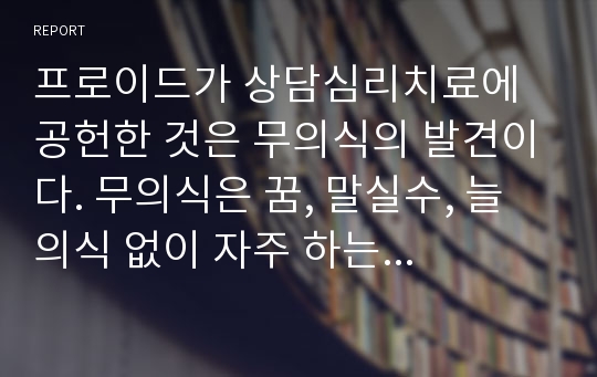 프로이드가 상담심리치료에 공헌한 것은 무의식의 발견이다. 무의식은 꿈, 말실수, 늘 의식 없이 자주 하는 말, 말투, 태도, 또는 우연히 벌어지는 반복적인 일에서 발견된다. 본인의 무의식적인 말이나. 자주 꾸는 꿈을 한가지씩을 예로 들고 이루지 못한 소망에 대한 무의식적인 역동을 찾아보시오.