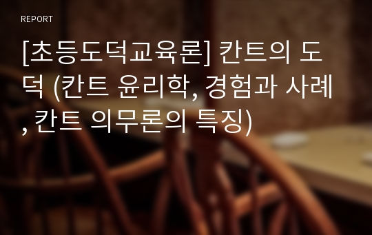 [초등도덕교육론] 칸트의 도덕 (칸트 윤리학, 경험과 사례, 칸트 의무론의 특징)