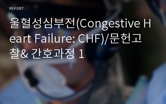 울혈성심부전(Congestive Heart Failure: CHF)/문헌고찰&amp; 간호과정 1