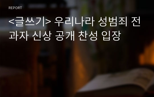 &lt;글쓰기&gt; 우리나라 성범죄 전과자 신상 공개 찬성 입장