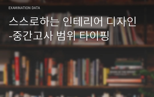 스스로하는 인테리어 디자인 -중간고사 범위 타이핑