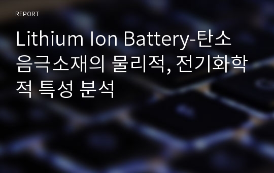 Lithium Ion Battery-탄소 음극소재의 물리적, 전기화학적 특성 분석