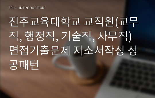 진주교육대학교 교직원(교무직, 행정직, 기술직, 사무직) 면접기출문제 자소서작성 성공패턴