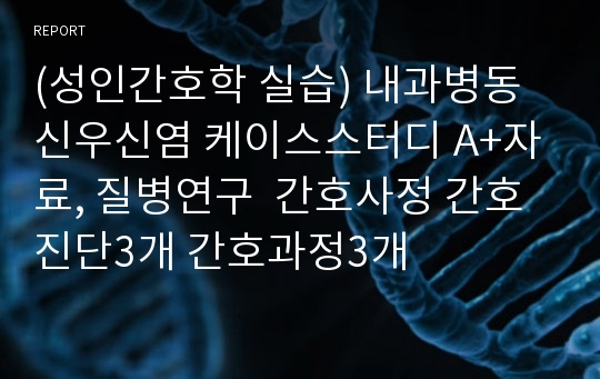 (성인간호학 실습) 내과병동 신우신염 케이스스터디 A+자료, 질병연구  간호사정 간호진단3개 간호과정3개