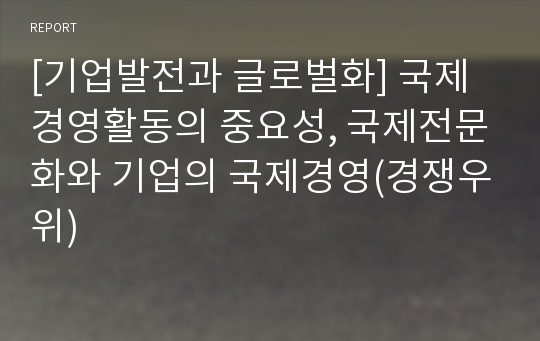 [기업발전과 글로벌화] 국제경영활동의 중요성, 국제전문화와 기업의 국제경영(경쟁우위)