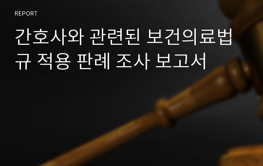 간호사와 관련된 보건의료법규 적용 판례 조사 보고서