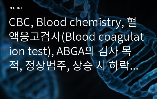 CBC, Blood chemistry, 혈액응고검사(Blood coagulation test), ABGA의 검사 목적, 정상범주, 상승 시 하락 시 임상적의의