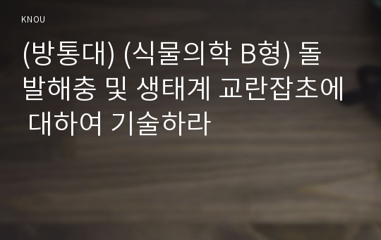 (방통대) (식물의학 B형) 돌발해충 및 생태계 교란잡초에 대하여 기술하라