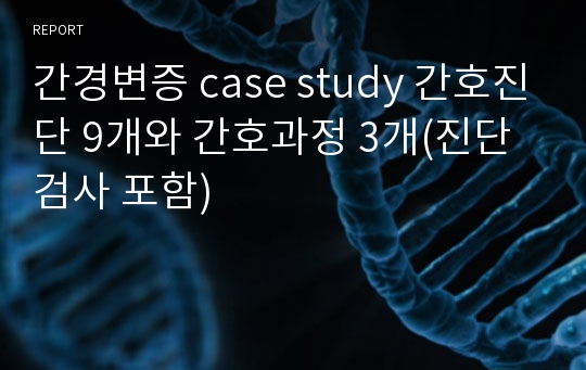 간경변증 case study 간호진단 9개와 간호과정 3개(진단검사 포함)
