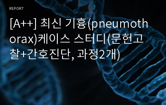 [A++] 최신 기흉(pneumothorax)케이스 스터디(문헌고찰+간호진단, 과정2개)