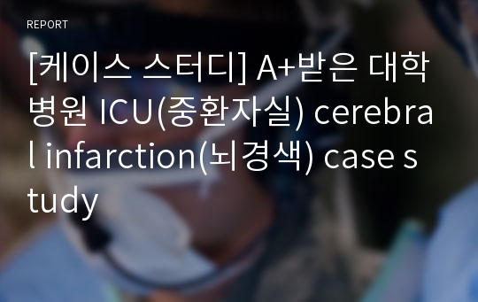 [케이스 스터디] A+받은 대학병원 ICU(중환자실) cerebral infarction(뇌경색) case study