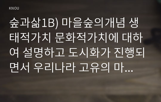 숲과삶1B) 마을숲의개념 생태적가치 문화적가치에 대하여 설명하고 도시화가 진행되면서 우리나라 고유의 마을숲복원필요성 여부에 대하여 개인의의견을 제시하시오0k