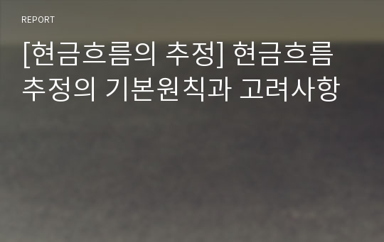 [현금흐름의 추정] 현금흐름 추정의 기본원칙과 고려사항