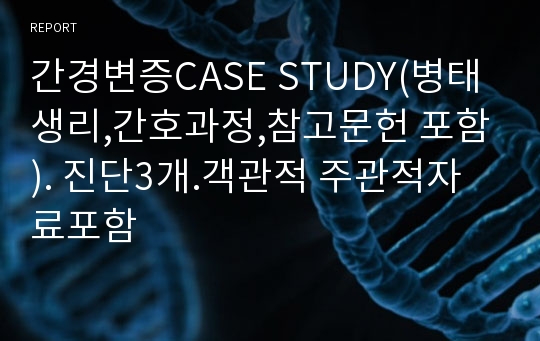 간경변증CASE STUDY(병태생리,간호과정,참고문헌 포함). 진단3개.객관적 주관적자료포함