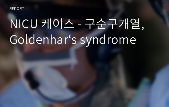 NICU 케이스 - 구순구개열, Goldenhar‘s syndrome