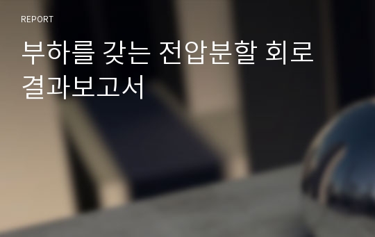 부하를 갖는 전압분할 회로  결과보고서