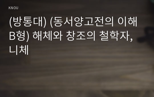 (방통대) (동서양고전의 이해 B형) 해체와 창조의 철학자, 니체