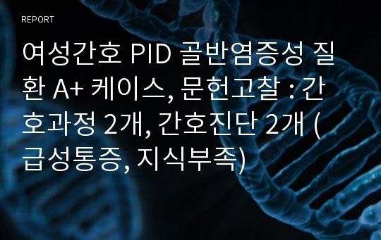 여성간호 PID 골반염증성 질환 A+ 케이스, 문헌고찰 : 간호과정 2개, 간호진단 2개 (급성통증, 지식부족)