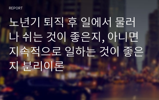 노년기 퇴직 후 일에서 물러나 쉬는 것이 좋은지, 아니면 지속적으로 일하는 것이 좋은지 분리이론