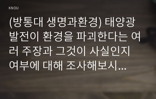 (방통대 생명과환경) 태양광발전이 환경을 파괴한다는 여러 주장과 그것이 사실인지 여부에 대해 조사해보시오!!!