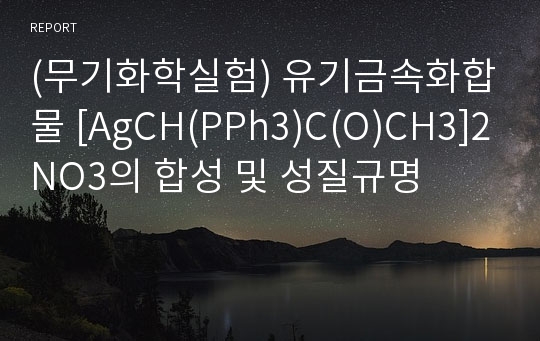 (무기화학실험) 유기금속화합물 [AgCH(PPh3)C(O)CH3]2NO3의 합성 및 성질규명