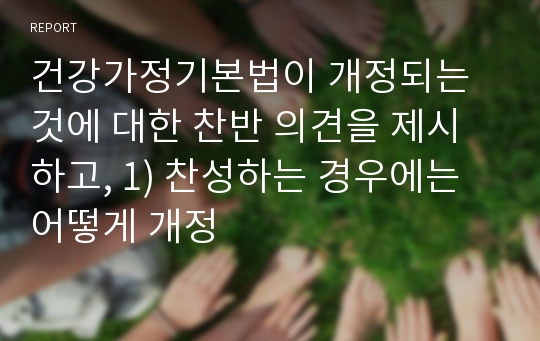 건강가정기본법이 개정되는 것에 대한 찬반 의견을 제시하고, 1) 찬성하는 경우에는 어떻게 개정