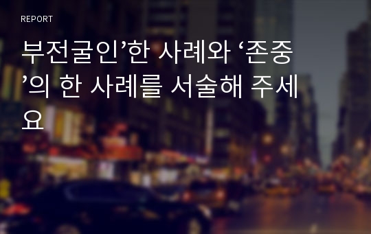 부전굴인’한 사례와 ‘존중’의 한 사례를 서술해 주세요