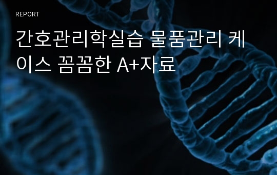 간호관리학실습 물품관리 케이스 꼼꼼한 A+자료