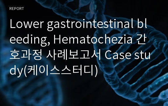 하부위장관출혈 혈변 Lower gastrointestinal bleeding, Hematochezia 간호과정 사례보고서 Case study(케이스스터디)