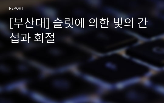 [부산대] 슬릿에 의한 빛의 간섭과 회절