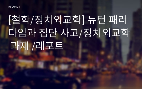 [철학/정치외교학] 뉴턴 패러다임과 집단 사고/정치외교학 과제 /레포트