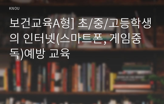 보건교육A형] 초/중/고등학생의 인터넷(스마트폰, 게임중독)예방 교육