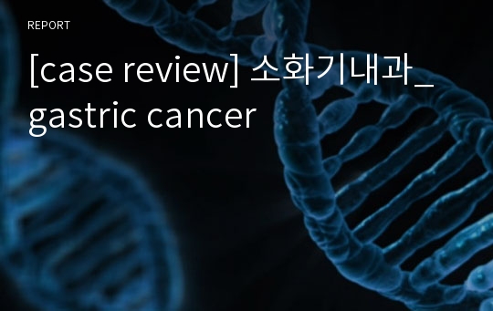 [case review] 소화기내과_gastric cancer