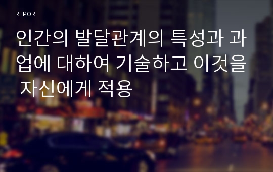 인간의 발달관계의 특성과 과업에 대하여 기술하고 이것을 자신에게 적용